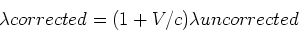 \begin{displaymath}
\lambda{corrected} = (1 + V/c)\lambda{uncorrected}\end{displaymath}